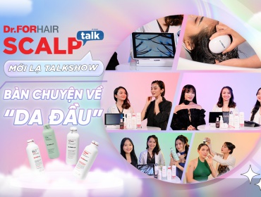 Scalp Talk - Mới lạ Talkshow bàn chuyện “da đầu” của Dr.FORHAIR